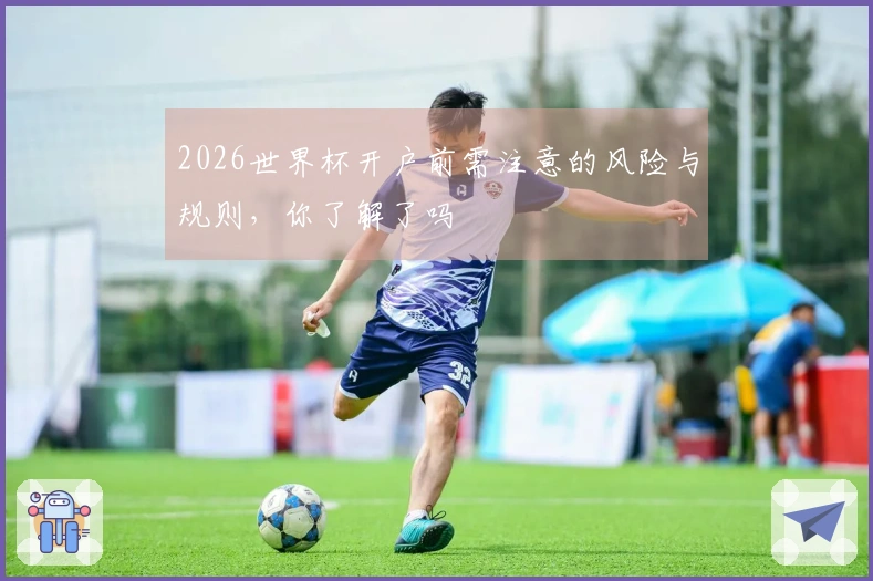 2026世界杯开户前需注意的风险与规则，你了解了吗