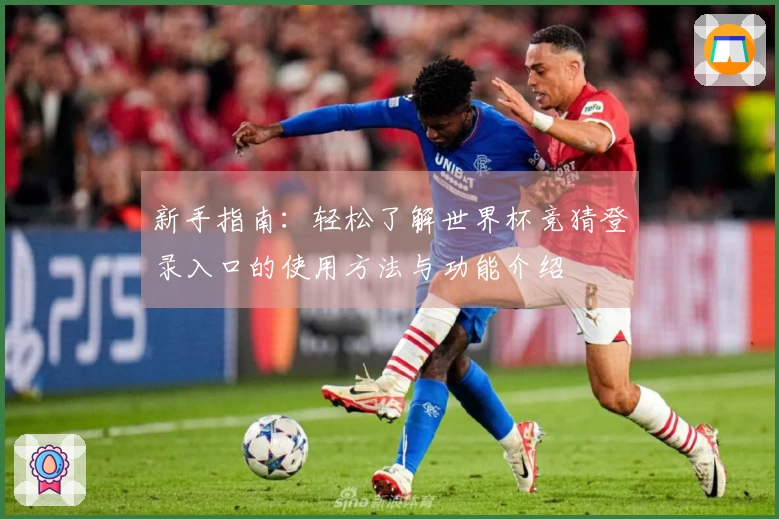 新手指南：轻松了解世界杯竞猜登录入口的使用方法与功能介绍