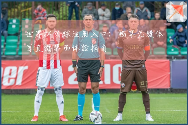 世界杯买球注册入口：畅享无缝体育直播界面体验指南