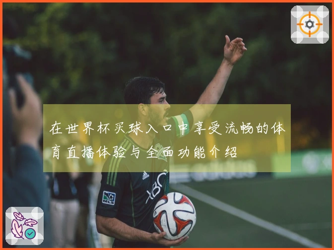 在世界杯买球入口中享受流畅的体育直播体验与全面功能介绍