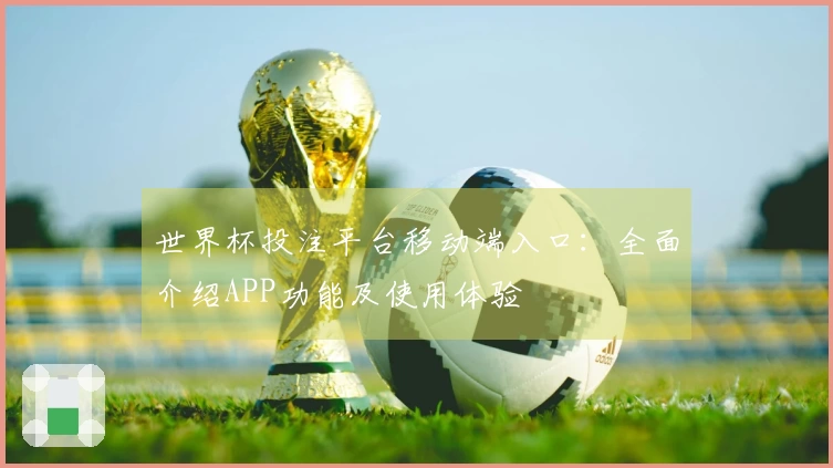 世界杯投注平台移动端入口：全面介绍APP功能及使用体验