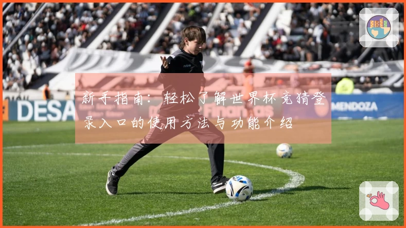 新手指南：轻松了解世界杯竞猜登录入口的使用方法与功能介绍