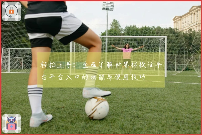 轻松上手：全面了解世界杯投注平台平台入口的功能与使用技巧