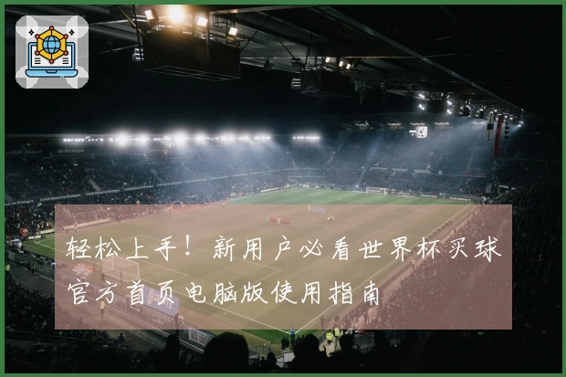 轻松上手!新用户必看世界杯买球官方首页电脑版使用指南