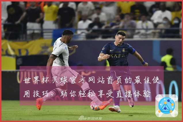 世界杯买球官方网站首页的最佳使用技巧，助你轻松享受直播体验