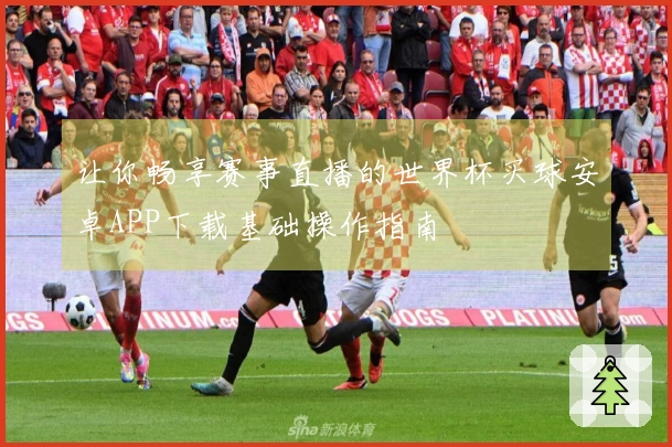 让你畅享赛事直播的世界杯买球安卓APP下载基础操作指南