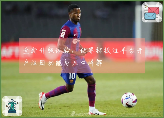 全新升级体验，世界杯投注平台开户注册功能与入口详解