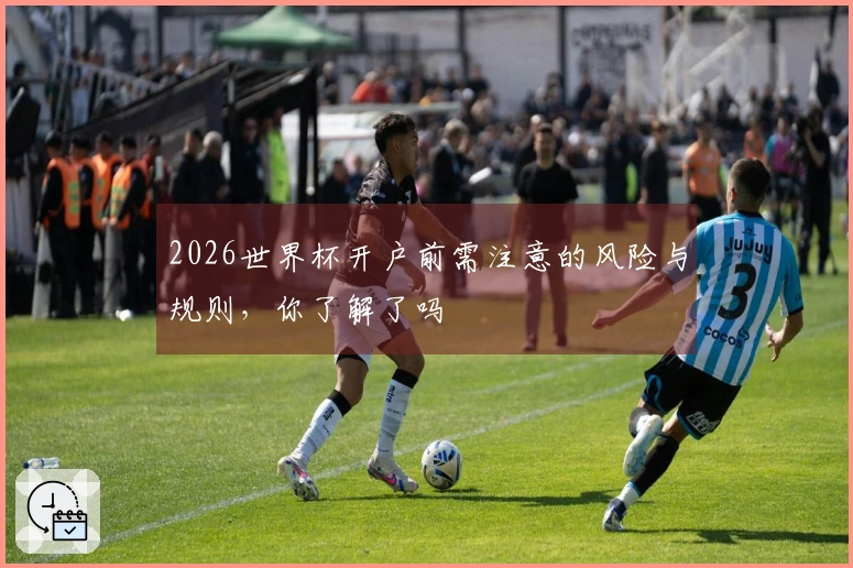 2026世界杯开户前需注意的风险与规则，你了解了吗
