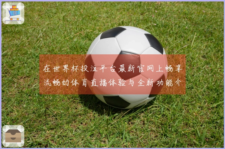 在世界杯投注平台最新官网上畅享流畅的体育直播体验与全新功能介绍