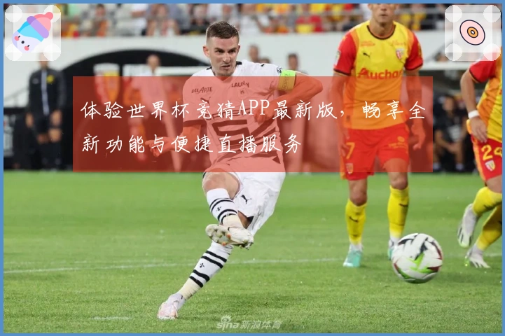 体验世界杯竞猜APP最新版，畅享全新功能与便捷直播服务