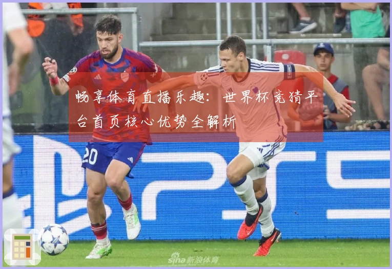 畅享体育直播乐趣：世界杯竞猜平台首页核心优势全解析