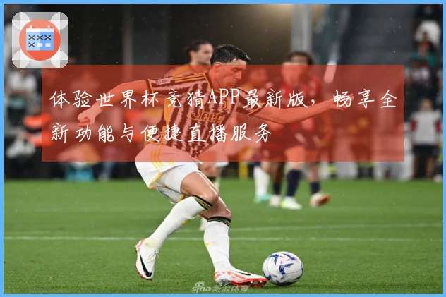 体验世界杯竞猜APP最新版，畅享全新功能与便捷直播服务