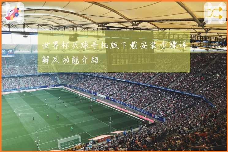 世界杯买球手机版下载安装步骤详解及功能介绍